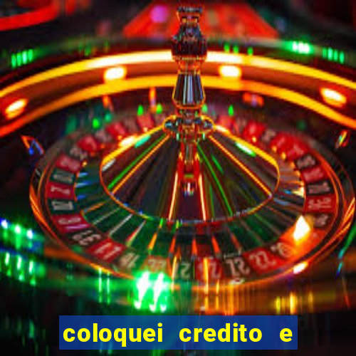 coloquei credito e nao caiu vivo